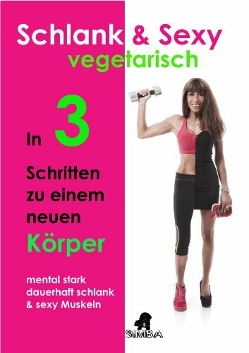 Schlank & Sexy vegetarisch: In 3 Schritten zu einem neuen Körper