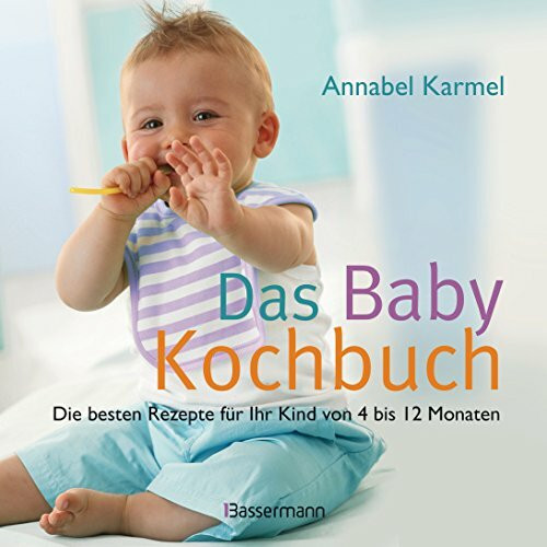Das Babykochbuch: Die besten Rezepte für Ihr Kind von 4 bis 12 Monaten
