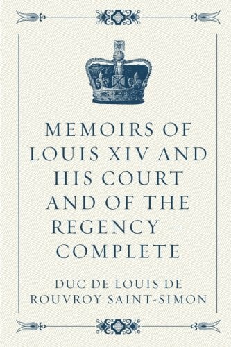 Memoirs of Louis XIV and His Court and of the Regency — Complete Memoirs of Louis XIV and His Court and of the Regency — Complete