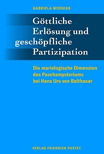 Göttliche Erlösung und geschöpfliche Partizipation: Die mariologische Dimension des Paschamysteriums bei Hans Urs von Balthasar