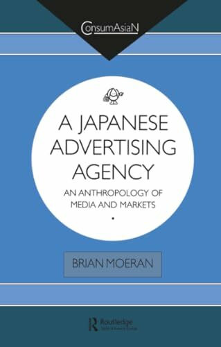 A Japanese Advertising Agency: An Anthropology of Media and Markets (Consumasian Series)