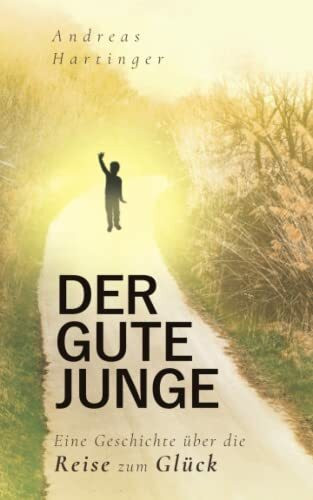 Der gute Junge: Eine Geschichte über die Reise zum Glück