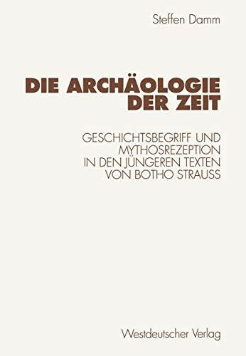 Die Archaologie der Zeit: Geschichtsbegriff und Mythosrezeption in den Jungeren Texten von Botho Strauss (German Edition): Geschichtsbegriff und Mythosrezeption in den jüngeren Texten von Botho Strauß