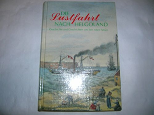 Die Lustfahrt nach Helgoland: Geschichte und Geschichten um den roten Felsen. Eine Anthologie