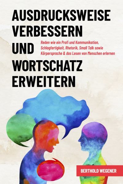 Ausdrucksweise verbessern und Wortschatz erweitern: Reden wie ein Profi und Kommunikation, Schlagfertigkeit, Rhetorik, Small Talk sowie Körpersprache & das Lesen von Menschen erlernen