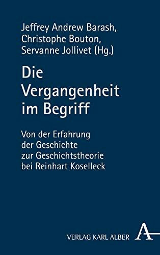 Die Vergangenheit im Begriff: Von der Erfahrung der Geschichte zur Geschichtstheorie bei Reinhart Koselleck