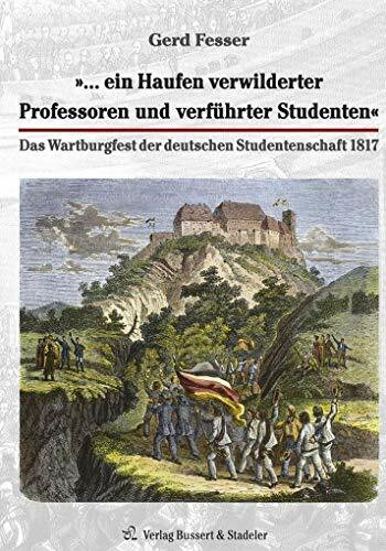 »… ein Haufen verwilderter Professoren und verführter Studenten«: Das Wartburgfest der deutschen Studentenschaft 1817