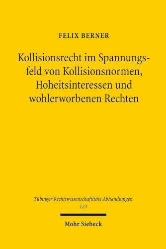 Kollisionsrecht im Spannungsfeld von Kollisionsnormen, Hoheitsinteressen und wohlerworbenen Rechten (Tübinger Rechtswissenschaftliche Abhandlungen, Band 123)