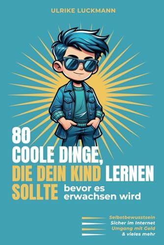 80 coole Dinge, die dein Kind lernen sollte, bevor es erwachsen wird: Ein kleiner Lebensratgeber für Mädchen und Jungen ab 8 Jahre