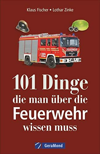 Das Handbuch Feuerwehr: Feuerwehr Fahrzeuge – Feuerwehr Technik – Geschichte – Kuriositäten (100/101 Dinge ...)