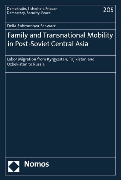 Family and Transnational Mobility in Post-Soviet Central Asia: Labor Migration from Kyrgyzstan, Tajikistan and Uzbekistan to Russia (Demokratie, Sicherheit, Frieden, Band 205)