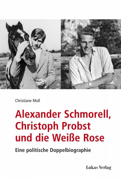 Alexander Schmorell, Christoph Probst und die Weiße Rose: Eine politische Doppelbiographie (Studien und Dokumente zu Alltag, Verfolgung und Widerstand im Nationalsozialismus)