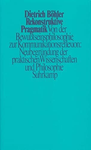 Rekonstruktive Pragmatik: Von der Bewußtseinsphilosophie zur Kommunikationsreflexion: Neubegründung der praktischen Wissenschaften und Philosophie