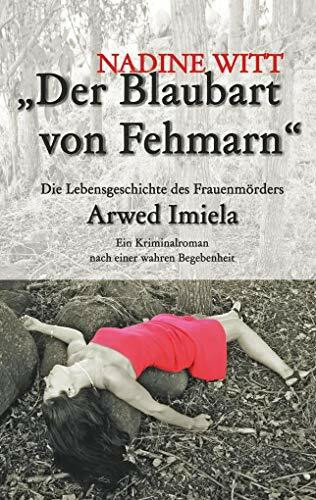 Der Blaubart von Fehmarn: Die Lebensgeschichte des Frauenmörders Arwed Imiela