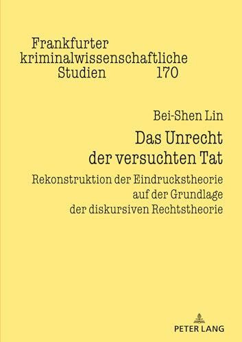 Das Unrecht der versuchten Tat: Rekonstruktion der Eindruckstheorie auf der Grundlage der diskursiven Rechtstheorie (Frankfurter kriminalwissenschaftliche Studien, Band 170)