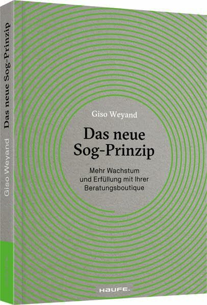 Das neue Sog-Prinzip: Mehr Wachstum und Erfüllung mit Ihrer Beratungsboutique (Haufe Fachbuch)