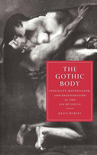 The Gothic Body: Sexuality, Materialism, and Degeneration at the Fin de Siecle (Cambridge Studies in Nineteenth-Century Literature and Culture, 8)