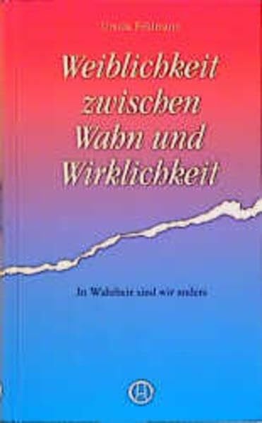 Weiblichkeit zwischen Wahn und Wirklichkeit: In Wahrheit sind wir anders