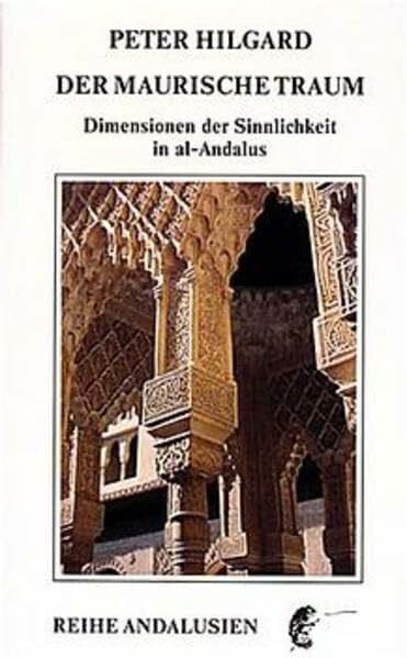 Der maurische Traum: Dimensionen der Sinnlichkeit in al-Andalus (Andalusische Reihe)
