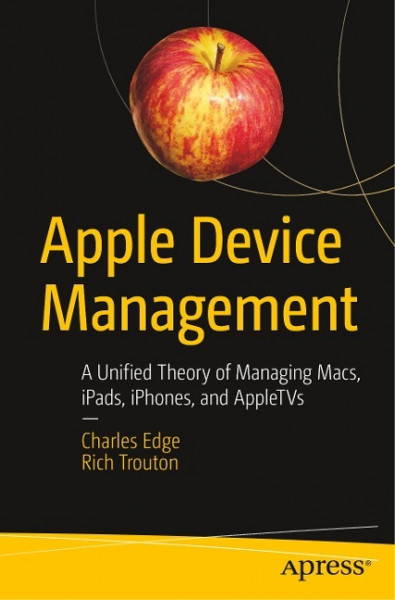 Apple Device Management: A Unified Theory of Managing Macs, Ipads, Iphones, and Appletvs