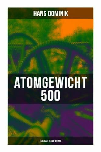 Atomgewicht 500 (Science-Fiction-Roman): Künstliche Elemente, Atomforschung und Industriespionage im deutschen Zukunftsroman