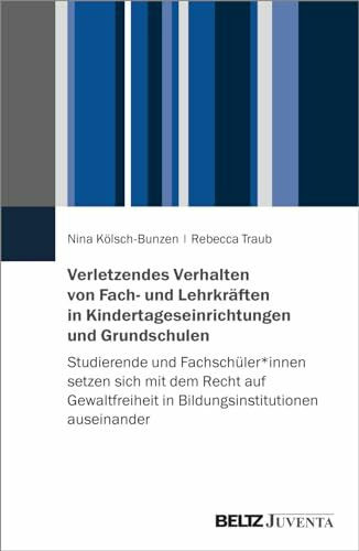 Verletzendes Verhalten von Fach- und Lehrkräften in Kindertageseinrichtungen und Grundschulen: Studierende und Fachschüler*innen setzen sich mit dem ... in Bildungsinstitutionen auseinander