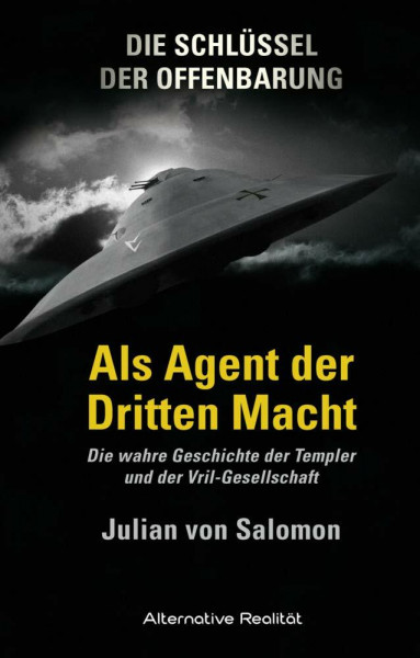 Die Schlüssel der Offenbarung: Als Agent der Dritten Macht: Die wahre Geschichte der Templer und der Vril-Gesellschaft (Alternative Realität)