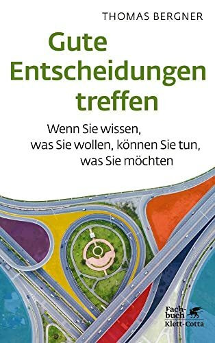 Gute Entscheidungen treffen: Wenn Sie wissen, was Sie wollen, können Sie tun, was Sie möchten