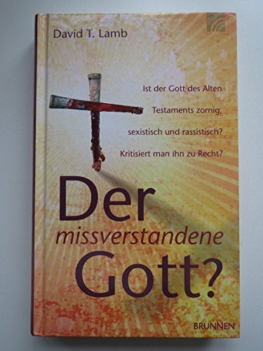 Der missverstandene Gott?: Ist der Gott des Alten Testaments zornig, sexistisch und rassistisch?