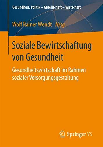 Soziale Bewirtschaftung von Gesundheit: Gesundheitswirtschaft im Rahmen sozialer Versorgungsgestaltung (Gesundheit. Politik - Gesellschaft - Wirtschaft)