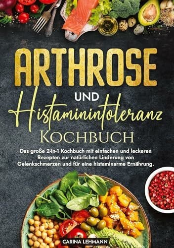 Arthrose und Histaminintoleranz Kochbuch: Das große 2-in-1 Kochbuch mit einfachen und leckeren Rezepten zur natürlichen Linderung von Gelenkschmerzen und für eine histaminarme Ernährung.
