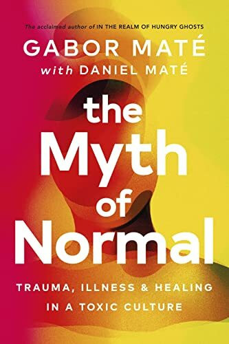 The Myth of Normal: Trauma, Illness & Healing in a Toxic Culture (Vermilion)