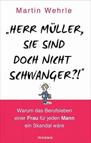 "Herr Müller, Sie sind doch nicht schwanger?!": Warum das Berufsleben einer Frau für jeden Mann ein Skandal wäre