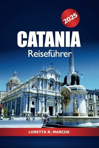 Catania Reiseführer 2025: Entdecken Sie Siziliens historische Wahrzeichen, Kultur, Essen, Insidertipps, Sehenswürdigkeiten und Abenteuer in Italien, die Sie gesehen haben müssen