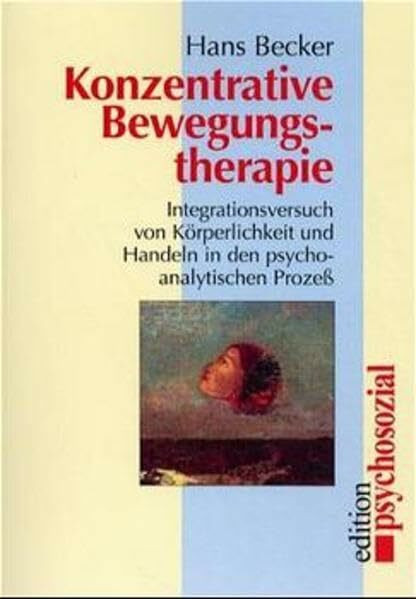 Konzentrative Bewegungstherapie: Integrationsversuch von Körperlichkeit und Handeln in den psychoanalytischen Prozess (edition psychosozial)