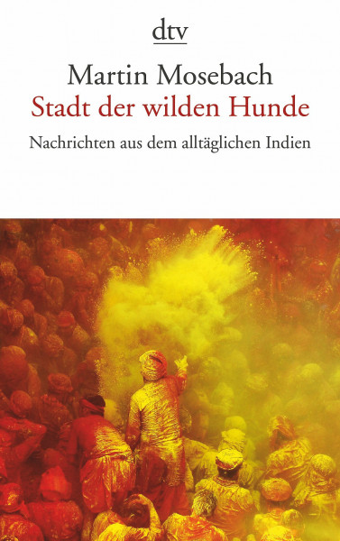 Stadt der wilden Hunde: Nachrichten aus dem alltäglichen Indien