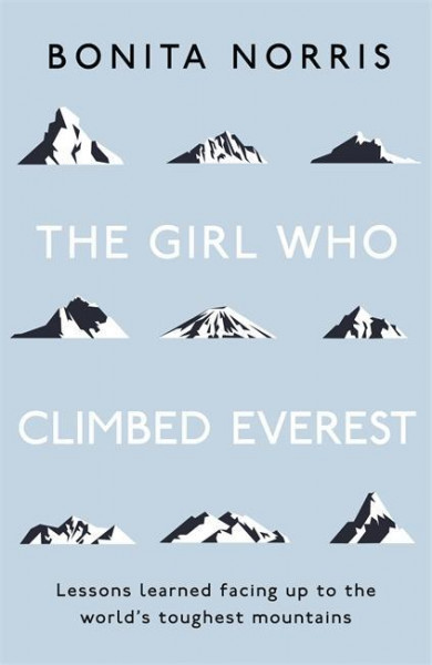 The Girl Who Climbed Everest: Lessons Learned Facing Up to the World's Toughest Mountains
