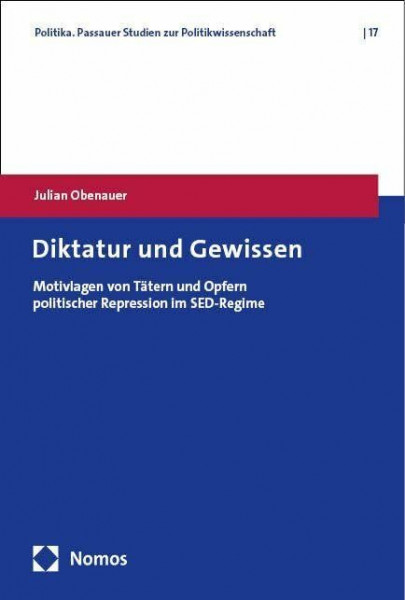 Diktatur und Gewissen: Motivlagen von Tätern und Opfern politischer Repression im SED-Regime (Politika. Passauer Studien zur Politikwissenschaft)