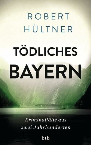 Tödliches Bayern: Kriminalfälle aus zwei Jahrhunderten