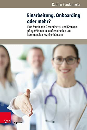 Einarbeitung, Onboarding oder mehr?: Eine Studie mit Gesundheits- und Krankenpfleger*innen in konfessionellen und kommunalen Krankenhäusern (Management –... Einarbeitung, Onboarding oder mehr?: Eine Studie mit Gesundheits- und Krankenpfleger*innen in konfessionellen und kommunalen Krankenhäusern (Management – Ethik – Organisation)