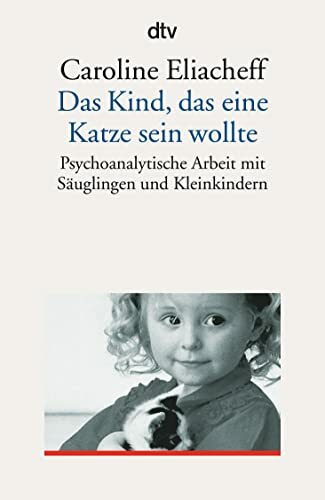 Das Kind, das eine Katze sein wollte: Psychoanalytische Arbeit mit Säuglingen und Kleinkindern