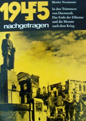 1945 nachgetragen. In den Trümmern von Darmstadt. Das Ende der Diktatur und die Monate nach dem Krieg
