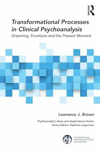 Transformational Processes in Clinical Psychoanalysis: Dreaming, Emotions and the Present Moment (Psychoanalytic Ideas and Applications)