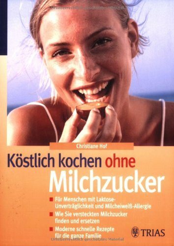 Köstlich kochen ohne Milchzucker: Für Menschen mit Laktose-Unverträglichkeit und Milcheiweiß-Allergie. Wie Sie versteckten Milchzucker finden und ... schnelle Rezepte für die ganze Familie
