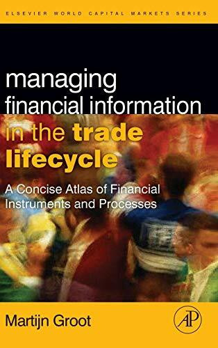 Managing Financial Information in the Trade Lifecycle: A Concise Atlas of Financial Instruments and Processes (The Elsevier and Mondo Visione World Capital Markets)