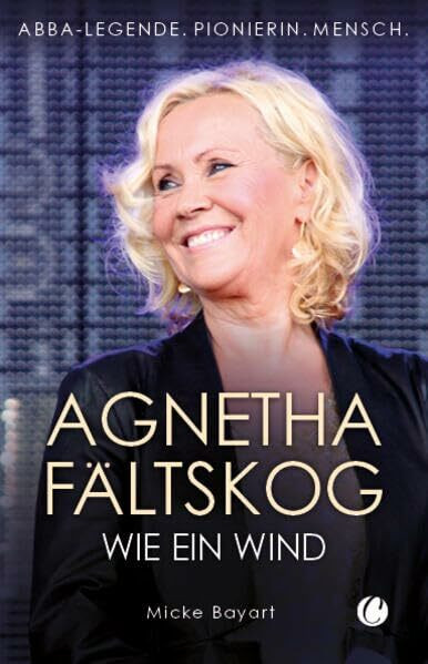 Agnetha Fältskog. Wie ein Wind: ABBA-Legende. Pionierin. Mensch.