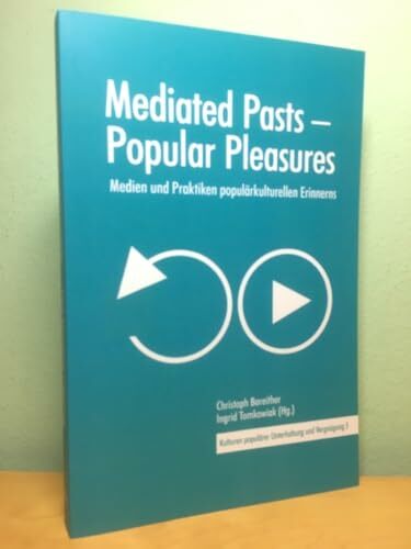 Mediated Pasts – Popular Pleasures: Medien und Praktiken populärkulturellen Erinnerns (Kulturen populärer Unterhaltung und Vergnügung) Mediated Pasts – Popular Pleasures: Medien und Praktiken populärkulturellen Erinnerns (Kulturen populärer Unterhaltung und Vergnügung)
