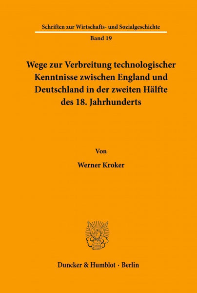 Wege zur Verbreitung technologischer Kenntnisse zwischen England und Deutschland in der zweiten Hälfte des 18. Jahrhunderts. (Schriften zur Wirtschafts- und Sozialgeschichte, Band 19)