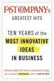 Fast Company's Greatest Hits: Ten Years of the Most Innovative Ideas in Business