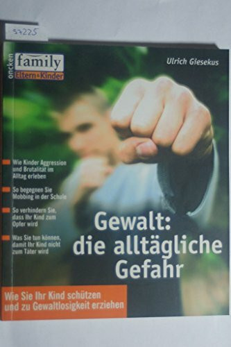 Gewalt: Die alltägliche Gefahr: Wie Sie Ihr Kind schützen und zu Gewaltlosigkeit erziehen (Family Eltern & Kinder)